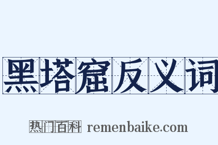 黑塔窟反义词是什么意思的图片